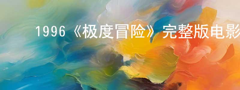 才瑛琦的动漫综艺大全,1996《极度冒险》完整版电影/在线观看/百度云-美剧天堂